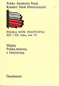 Miniatura okładki Wrzesiński Wojciech /red./ Polska myśl polityczna XIX i XX wieku. Tom VI. Między Polską etniczną a historyczną. 