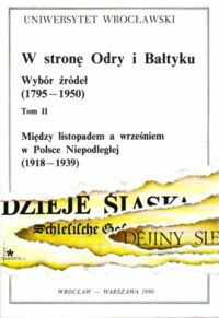 Miniatura okładki Wrzesiński Wojciech /red./ W stronę Odry i Bałtyku. Wybór źródeł (1795-1950). Tom II. Między listopadem a wrześniem w Polsce Niepodległej (1918-1939)