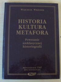 Miniatura okładki Wrzosek Wojciech Historia - kultura - metafora. Powstanie nieklasycznej historiografii. /Monografie FNP/