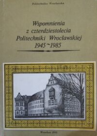 Miniatura okładki  Wspomnienia z czterdziestolecia Politechniki Wrocławskiej 1945-1985.