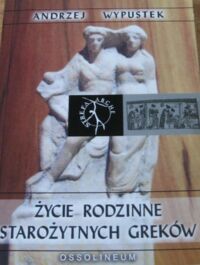 Miniatura okładki Wypustek Andrzej Życie rodzinne starożytnych Greków. /Strefa Arche/