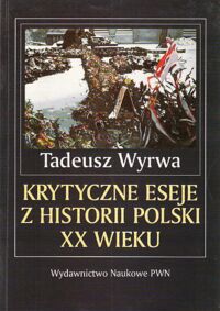 Miniatura okładki Wyrwa Tadeusz Krytyczne eseje z historii Polski XX wieku.