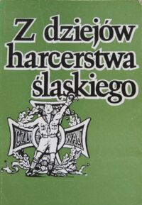 Miniatura okładki  Z dziejów harcerstwa śląskiego. Rozwój i działalność harcerstwa na Górnym Śląsku w latach 1920-1945. 