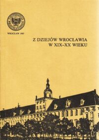 Miniatura okładki  Z dziejów Wrocławia w XIX-XX wieku. /Historia XLVI/