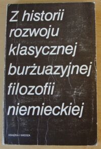 Miniatura okładki  Z historii rozwoju klasycznej burżuazyjnej filozofii niemieckiej. Kant. Fichte. Schelling. Hegel. Feuerbach.