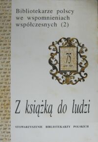 Miniatura okładki  Z książką do ludzi. /Bibliotekarze polscy we wspomnieniach współczesnych(2)/