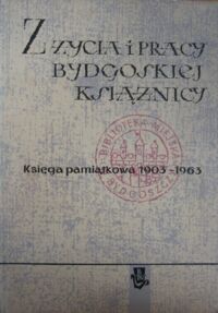 Miniatura okładki  Z życia i pracy Bydgoskiej Książnicy. Ksiega pamiątkowa Biblioteki Miejskiej w Bydgoszczy 1903-1963.