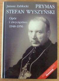 Miniatura okładki Zabłocki Janusz Prymas Stefan Wyszyński. Opór i zwycięstwo 1948-1956.