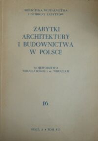 Miniatura okładki  Zabytki architektury i budownictwa w Polsce. Zeszyt 16. Województwo wrocławskie i m. Wrocław. /Biblioteka Muzealnictwa i Ochrony Zabytków. Seria A. Tom VII/