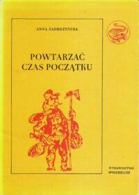 Miniatura okładki Zadrożyńska Anna Powtarzać czas początku. Część II. O polskiej tradycji obrzędów ludzkiego życia. /Polskie Tradycje Ludowe/.