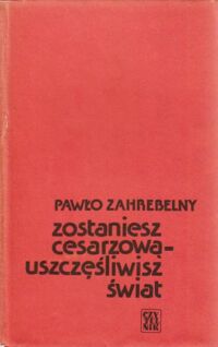 Miniatura okładki Zahrebelny Pawło Zostaniesz cesarzową-uszczęśliwisz świat.