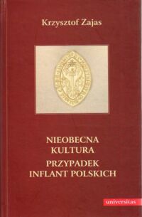 Miniatura okładki Zajas Krzysztof Nieobecna kultura. Przypadek Inflant polskich.