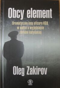 Miniatura okładki Zakirov Oleg Obcy element. Dramatyczne losy oficera KGB w walce o wyjaśnienie zbrodni katyńskiej.