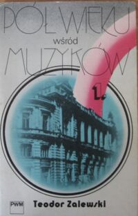 Miniatura okładki Zalewski Teodor Pół wieku wśród muzyków 1920-1970. Przyczynki do dziejów polskiej kultury muzycznej. I Do roku 1945. 