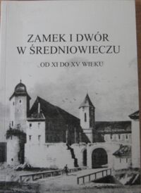 Miniatura okładki  Zamek i dwór w średniowieczu od XI do XV wieku. Materiały XIX Seminarium Mediewistycznego.