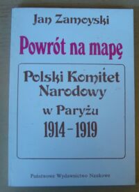 Miniatura okładki Zamoyski Jan Powrót na mapę. Polski Komitet Narodowy w Paryżu 1914-1919.