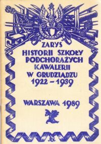 Miniatura okładki  Zarys historii Szkoły Podchorążych Kawalerii w Grudziądzu 1922-1939.