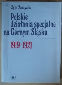 Miniatura okładki Zarzycka Zyta Polskie działania specjalne na Górnym Śląsku 1919-1921.