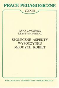 Miniatura okładki Zawadzka Anna , Ferenz Krystyna Społeczne aspekty wypoczynku młodych kobiet . / Prace Pedagogiczne  CXXIII /