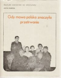 Miniatura okładki Zawisza Alicja Gdy mowa polska znaczyła przetrwanie. Działalność kulturalno-oświatowa Polaków we Wrocławiu w latach 1918-1939. Katalog zachowanych archiwaliów T.II.