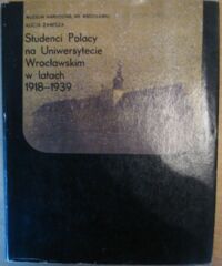 Miniatura okładki Zawisza Alicja Studenci Polacy na Uniwersytecie Wrocławskim w latach 1918-1939. Katalog zachowanych archiwaliów.