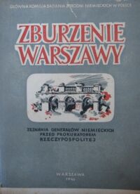 Miniatura okładki  Zburzenie Warszawy. Zeznania generałów niemieckich przed polskim prokuratorem, członkiem polskiej delegacji przy Międzynarodowym Trybunale Wojennym w Norymberdze.