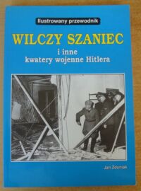 Miniatura okładki Zduniak Jan Wilczy Szaniec i inne kwatery wojenne Hitlera. Ilustrowany przewodnik.