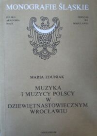 Miniatura okładki Zduniak Maria Muzyka i muzycy polscy w dziewiętnastowiecznym Wrocławiu. /Monografie Śląskie XXXVII/.