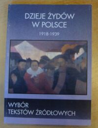 Miniatura okładki Żebrowski Rafał Dzieje Żydów w Polsce. Wybór tekstów źródłowych 1918-1939. /Dzieje Żydów w Polsce/