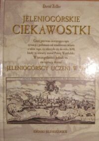 Miniatura okładki Zeller David Jeleniogórskie ciekawostki. Część pierwsza zawierająca opis sytuacji i położenia od wzniesienia miasta a także tevgo, co zdarzyło się do roku 1648, kiedy to zawarty został pokój westfalski. W szczególności jednak to, co opisują dawni jeleniogórscy uczeni w piśmie.