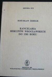 Miniatura okładki Żerelik Rościsław Kancelaria biskupów wrocławskich do 1301 roku. /Historia XCII/