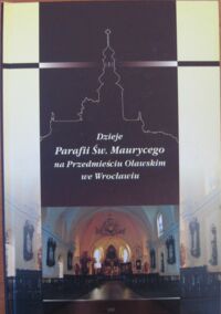 Miniatura okładki Żerelik Rościsław  /red./ Dzieje parafii Św. Maurycego na Przedmieściu Oławskim we Wrocławiu. Od początków osady walońskiej - poprzez czas Festung Breslau - do współczesności.