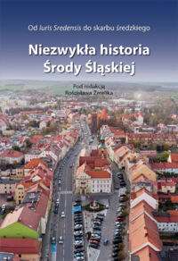 Miniatura okładki Żerelik Rościsław /red./ Niezwykła historia Środy Śląskiej. Od luris Sredensis do skarbu średzkiego. 