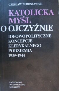 Miniatura okładki Żerosławski Czesław Katolicka myśl o ojczyźnie. Ideowopolityczne koncepcje klerykalnego podziemia 1939-1944.