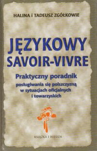 Miniatura okładki Zgółkowie Halina i Tadeusz Językowy savoire-vivre. Praktyczny poradnik posługiwania się polszczyzną w sytuacjach oficjalnych i towarzyskich.