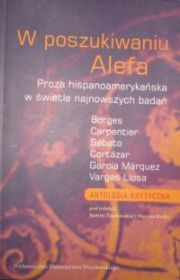 Miniatura okładki Ziarkowska Justyna i Kurka Marcin /red./ W poszukiwaniu Alefa. Proza hispanoamerykańska w świetle najnowszych badań. Borges, Carpentier, Sabato, Cortazar, Garcia Marquez, Vargas Llosa.