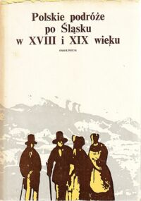 Miniatura okładki Zieliński Andrzej / opr. / Polskie podróże po Śląsku w XVIII i XIX wieku (do 1863r.)