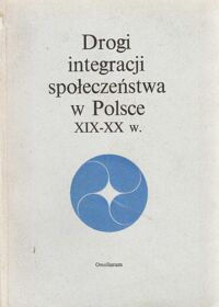 Miniatura okładki Zieliński Henryk /red./ Drogi integracji społeczeństwa w Polsce XIX-XX w.