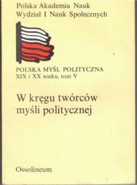 Miniatura okładki Zieliński Henryk /red./ W kręgu twórców myśli politycznej. Zbiór studiów. Cześć 5. /Polska Myśl Polityczna XIX i XX Wieku/