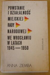 Miniatura okładki Ziemba Anna Powstanie i działalność miejskiej Rady Narodowej we Wrocławiu w latach 1945-1950. /Biblioteka Wrocławska. Tom 13/