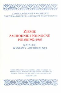 Miniatura okładki  Ziemie zachodnie i północne Polski 992-1945. Katalog Wystawy Archiwalnej.