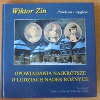 Miniatura okładki Zin Wiktor Opowiadania najkrótsze o ludziach nader różnych. /Piórkiem i węglem. Dzieła zebrane Wiktora Zina/