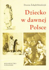 Miniatura okładki Żołądź-Strzelczyk Dorota Dziecko w dawnej Polsce.