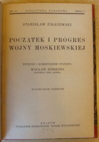 Zdjęcie nr 2 okładki Żółkiewski Stanisław /oprac. W. Sobieski/ Początek i progres wojny moskiewskiej. /Seria I. Nr 12/