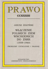 Miniatura okładki Żołyński Janusz Włączenie polskich ziem wschodnich do ZSRR (1939-1940). Problemy ustrojowe i prawne. /Prawo. Tom CCXXXIII/