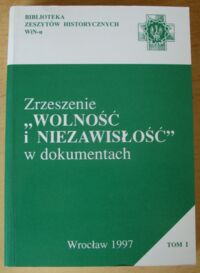 Miniatura okładki  Zrzeszenie "Wolność i Niezawisłość" w dokumentach. Tom I. Wrzesień 1945 - czerwiec 1946. /Biblioteka Zeszytów Historycznych WiN-u/