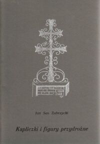 Miniatura okładki Zubrzycki Sas Jan Kapliczki i figury przydrożne. Szkice i fotografie kapliczek przydrożnych w zbiorach rodzinnych.