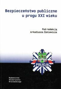 Miniatura okładki Żukiewicz Arkadiusz /red./ Bezpieczeństwo publiczne u progu XXI wieku.