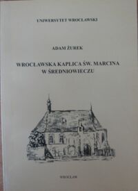 Miniatura okładki Żurek Adam Wrocławska kaplica Św. Marcina w średniowieczu. /Centrum Badań Śląskoznawczych i Bohemistycznych/