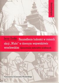 Miniatura okładki Żurko Jerzy Rozsiedlenie ludności w ramach akcji "Wisła" w dawnym województwie wrocławskim. Opracowanie materiałów źródłowych.  /Socjologia XXX/